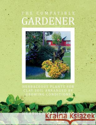 The Compatible Gardener: Herbaceous Plants for Clay Soil Arranged by Growing Conditions Ogilvie, Heather E. 9781456864804
