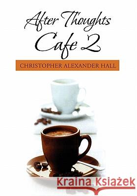 After Thoughts Cafe 2 Christopher Alexander Hall 9781456865375 Xlibris Corporation