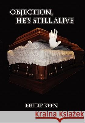 Objection, He's Still Alive Philip Keen 9781456865436 Xlibris Corporation