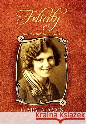 Felicity - Hard Times, Happy Days Gary Adams 9781456865870