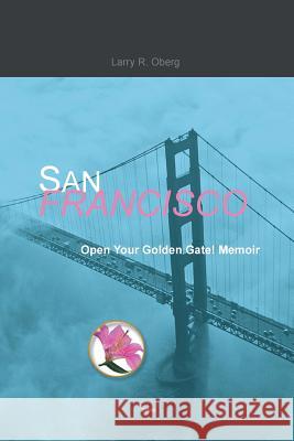 San Francisco, Open Your Golden Gate! Larry R. Oberg 9781456866013 Xlibris Corporation