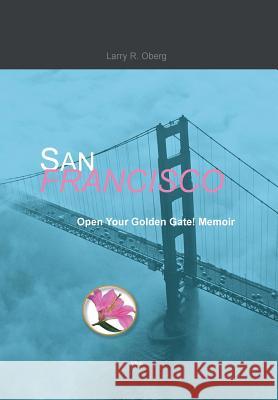 San Francisco, Open Your Golden Gate! Larry R. Oberg 9781456866020 Xlibris Corporation
