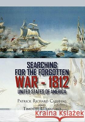 Searching for the Forgotten War - 1812 United States of America Patrick Richard Carstens Timothy L. Sanford 9781456867539 Xlibris Corporation