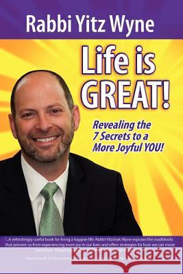 Life Is Great!: Revealing the 7 Secrets to a More Joyful You! Wyne, Rabbi Yitz 9781456869434