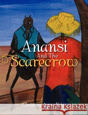 Anansi and the Scarecrow Christine Friar 9781456871437 Xlibris Corporation