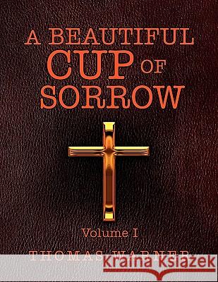 A Beautiful Cup of Sorrow: Volume 1 Warner, Thomas 9781456872052