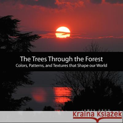 The Trees Through the Forest: Photography by James Groo Groo, James 9781456873028 Xlibris Corporation