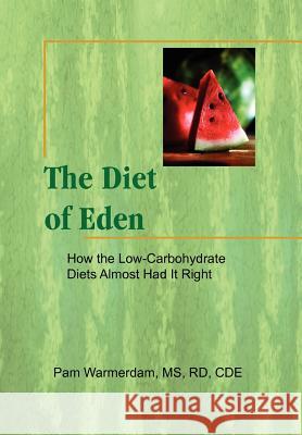 The Diet of Eden: How the Low-Carbohydrate Diets Almost Had It Right Warmerdam, Pam Rd Cde 9781456874285 Xlibris Corporation