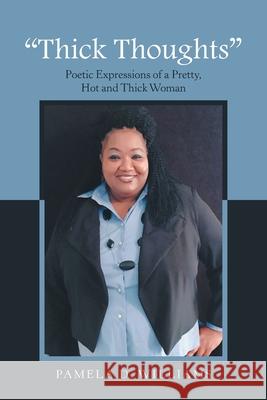Thick Thoughts: Poetic Expressions of a Pretty, Hot and Thick Woman Williams, Pamela D. 9781456875091 Xlibris Corporation
