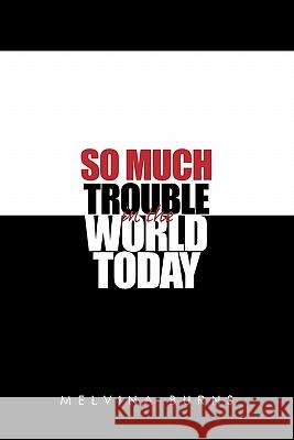 So Much Trouble in the World Today Melvina Burns 9781456875145 Xlibris Corporation