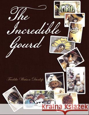 The Incredible Gourd Freddie Watson Dunlap 9781456875718 Xlibris Corporation