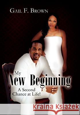 My New Beginning: A Second Chance at Life! Brown, Gail F. 9781456876586 Xlibris Corporation