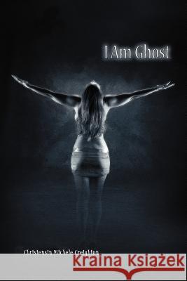 I Am Ghost Christensin Michele Creighton 9781456879136 Xlibris Corporation