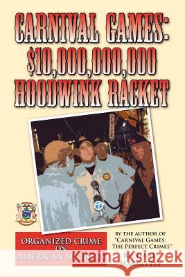 Carnival Games: $10,000,000,000 Hoodwink Racket: Organized Crime on the American Midway Margittay, Richard 9781456880514 Xlibris Corporation