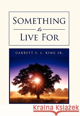 Something to Live for Garrett S. L. Jr. King 9781456880927 Xlibris Corporation