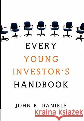 Every Young Investor's Handbook John B. Daniels 9781456881856