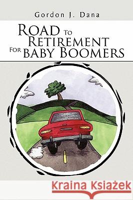 Road To Retirement For Baby Boomers Dana, Gordon J. 9781456882358 Xlibris Corporation