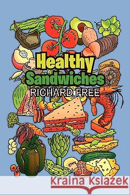 Healthy Sandwiches Richard Free 9781456882846 Xlibris Corporation