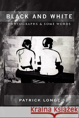 Black and White: Photographs & Some Words Longe, Patrick 9781456883201 Xlibris Corporation