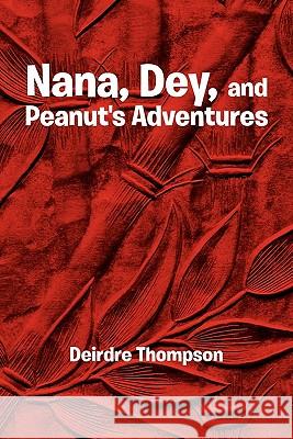 Nana, Dey, and Peanut's Adventures Deirdre Thompson 9781456883881 Xlibris Corporation