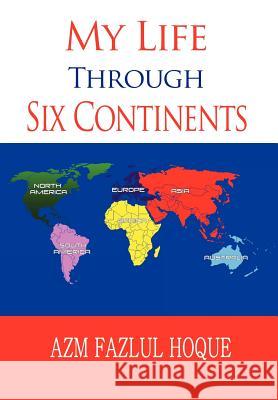 My Life Through Six Continents Azm Fazlul Hoque 9781456884147 Xlibris Corporation