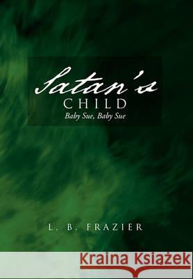 Satan's Child: Baby Sue, Baby Sue Frazier, L. B. 9781456884192 Xlibris Corporation