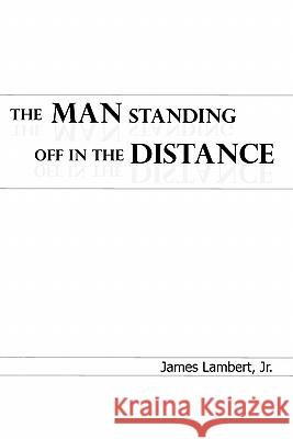 The Man Standing Off in the Distance James Jr. Lambert 9781456884833 Xlibris Corporation