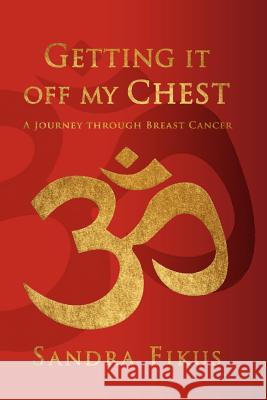 Getting It Off My Chest: A Journey Through Breast Cancer Fikus, Sandra 9781456885052 Xlibris Corporation