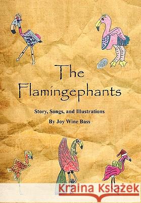 The Flamingephants: Story, Songs, and Illustrations Bass, Joy Wine 9781456885533 Xlibris Corporation