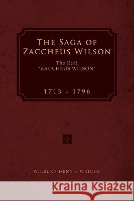 The Saga of Zaccheus Wilson: The Real ''Zaccheus Wilson'' 1713 - 1796 Wright, Wilburn Dennis 9781456885588