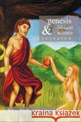 Genesis & Biblical Science Revealed Bob Grace 9781456886219 Xlibris Corporation