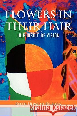 Flowers in Their Hair: In Pursuit of Vision Kilburn, Keith Howchi 9781456887230