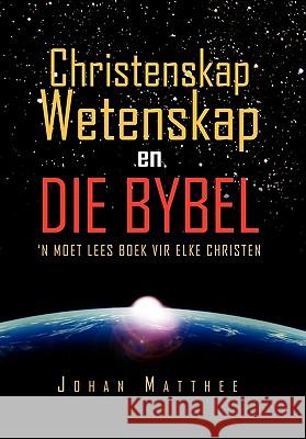 Christenskap Wetenskap En Die Bybel: 'N Moet Lees Boek Vir Elke Christen Matthee, Johan 9781456888350