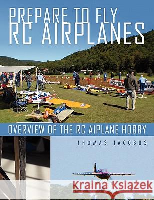 Prepare to Fly Rc Airplanes: Overview of the Rc Aiplane Hobby Jacobus, Thomas 9781456888381