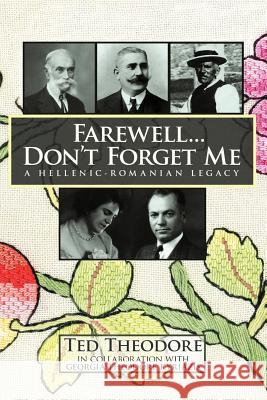 Farewell...Don't Forget Me: A Hellenic-Romanian Legacy Theodore, Ted 9781456889425