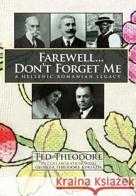 Farewell...Don't Forget Me: A Hellenic-Romanian Legacy Theodore, Ted 9781456889432