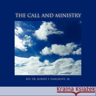 The Call and Ministry: How God Did It REV Dr Robert F Hargrove, Sr 9781456889838