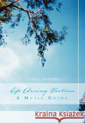 Life During Wartime: A Music Guide Darren, Cosmic 9781456890735 Xlibris Corporation
