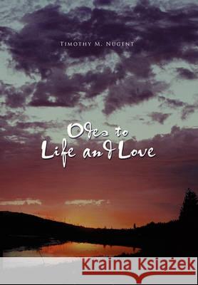 Odes to Life and Love Timothy M. Nugent 9781456891176 Xlibris Corporation