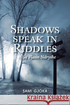 Shadows Speak in Riddles: Hijet Flasin Ndryshe Gjoka, Sami 9781456892982 Xlibris Corporation