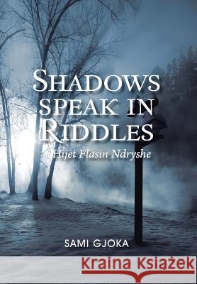 Shadows Speak in Riddles: Hijet Flasin Ndryshe Gjoka, Sami 9781456892999 Xlibris Corporation