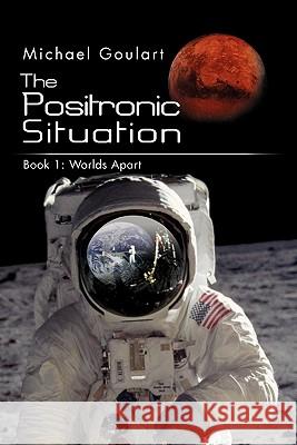 The Positronic Situation: Book 1: Worlds Apart Goulart, Michael 9781456894443