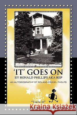 'It' Goes on by Ronald Phillips Aka Rep: An Autobiography of Roland Ezekiel Phelps Phillips, Ronald 9781456895181 Xlibris Corporation