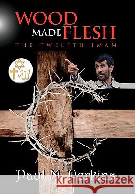 Wood Made Flesh: The Twelfth Imam Perkins, Paul M. 9781456895723 Xlibris Corporation