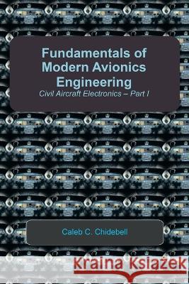 Fundamentals of Modern Avionics Engineering: Civil Aircraft Electronics - Part I Caleb C Chidebell   9781456895990 Xlibris Us