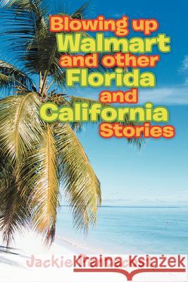 Blowing Up Walmart and Other Florida and California Stories Jackie Pentecost 9781456896805 Xlibris