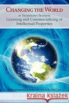 Changing the World By Technology Transfer: Licensing and Commercializing of Intellectual Properties Khan, M. Rashid 9781456897055