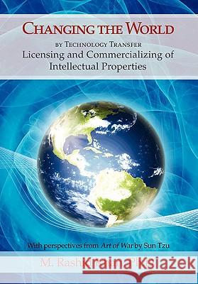 Changing the World By Technology Transfer: Licensing and Commercializing of Intellectual Properties Khan, M. Rashid 9781456897062