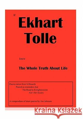 If Ekhart Tolle Knew The Whole Truth About Life Jim Johnson 9781456897291 Xlibris
