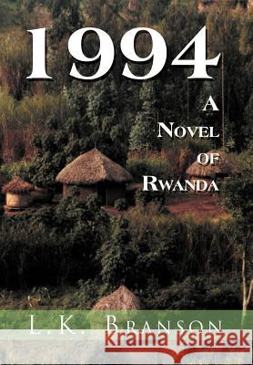 1994 a Novel of Rwanda L K Branson 9781456897369 Xlibris